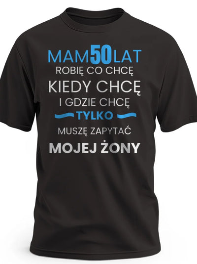 Koszulka na 50 urodziny męska mam 50 lat robię co chcę kiedy chcę gdzie chcę tylko muszę zapytać mojej żony czarna