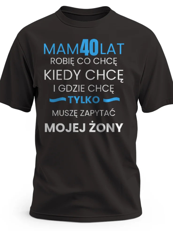 Koszulka na 40 urodziny męska Mam 40 lat robię co chcę kiedy chcę gdzie chcę tylko muszę zapytać mojej żony czarna