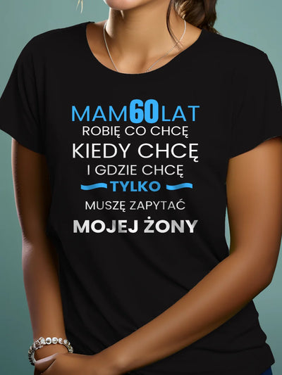 Koszulka na 60 urodziny damska mam 60 lat robię co chcę kiedy chcę i gdzie chcę tylko muszę zapytać mojego męża czarna