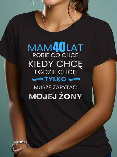 Koszulka na 40 urodziny damska mam 40 lat robię co chcę kiedy chcę i gdzie chcę tylko muszę zapytać mojego męża