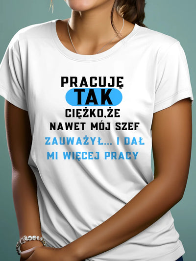 Koszulka damska z nadrukiem prezent do pracy z napisem pracuję tak ciężko że nawet mój szef to zauważył i dał mi więcej pracy biała