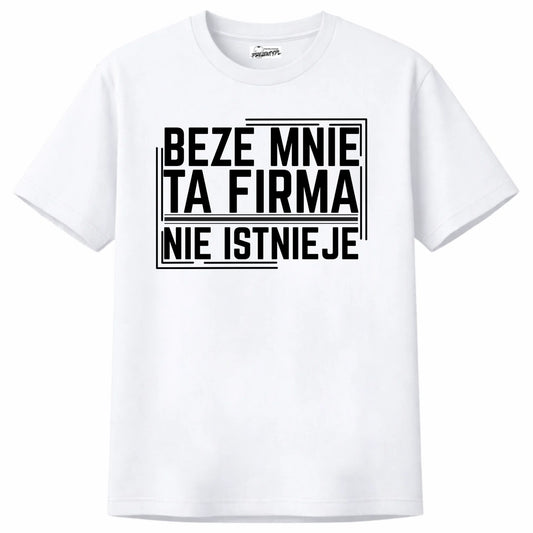 Koszulka z nadrukiem napisem beze mnie ta firma nie istnieje biała